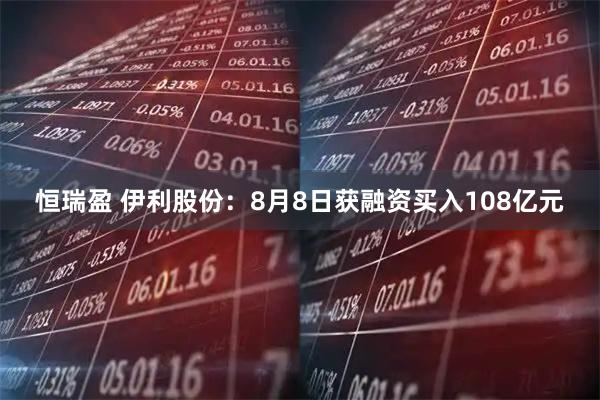 恒瑞盈 伊利股份：8月8日获融资买入108亿元