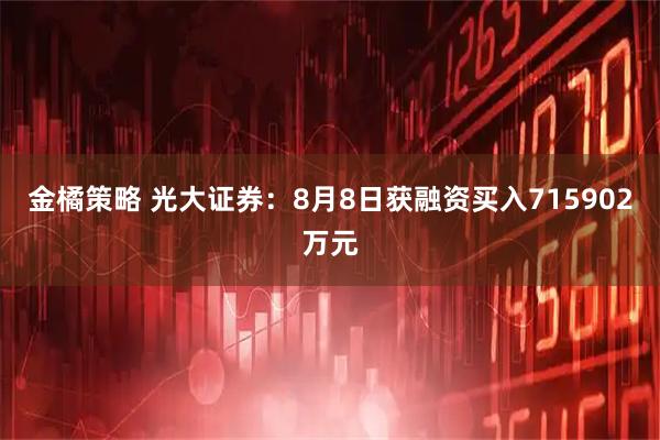 金橘策略 光大证券：8月8日获融资买入715902万元
