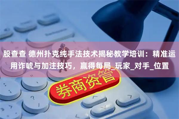 股查查 德州扑克纯手法技术揭秘教学培训：精准运用诈唬与加注技巧，赢得每局_玩家_对手_位置