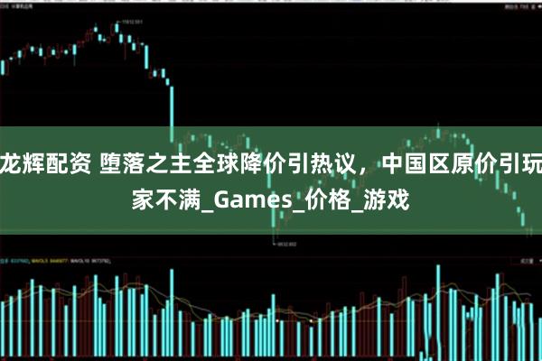 龙辉配资 堕落之主全球降价引热议，中国区原价引玩家不满_Games_价格_游戏