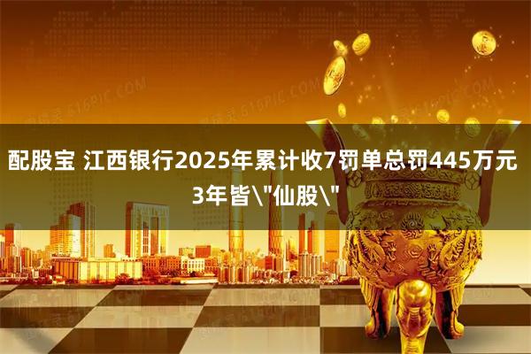 配股宝 江西银行2025年累计收7罚单总罚445万元 3年皆＂仙股＂