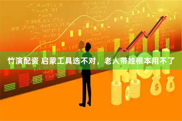 竹演配资 启蒙工具选不对，老人带娃根本用不了