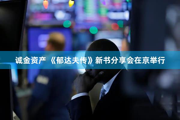 诚金资产 《郁达夫传》新书分享会在京举行