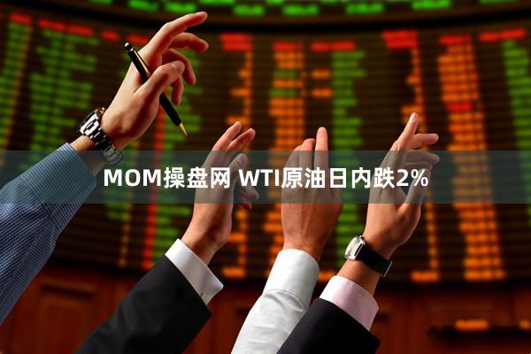 MOM操盘网 WTI原油日内跌2%
